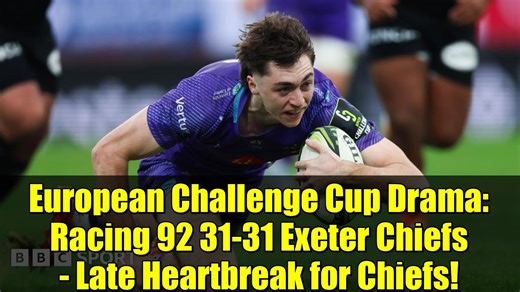 European Challenge Cup Drama: Racing 92 31-31 Exeter Chiefs - Late Heartbreak for Chiefs!