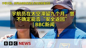 2025-06-01 宇航员在太空滞留九个月，曾不确定能否“安全返回” | BBC新闻 | 附文稿