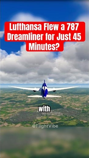 Lufthansa Flew a 787 Dreamliner for Just 45 Minutes? ✈️