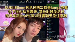 SUKI聊天节奏后开播解释全部节奏 训练赛话少双排话多 与icon聊天节奏 和为何毛毛来她走 直言和icon私下只见过两次大狼带着去的私下很少说话