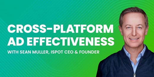 iSpot’s Blueprint for Cross-Platform Ad Effectiveness with Sean Muller, CEO & Founder