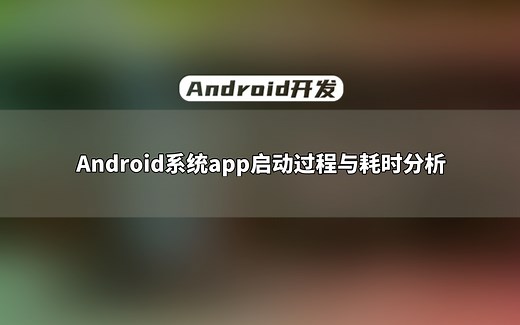 【Android开发教程】Android系统app启动过程与耗时分析