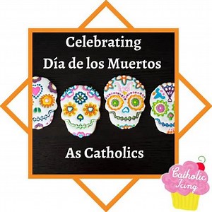Celebrating The Day Of The Dead As Catholics