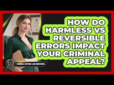 How Do Harmless Vs Reversible Errors Impact Your Criminal Appeal? - Criminal Defense Law Uncovered