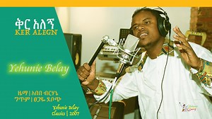 Yehunie Belay | ይሁኔ በላይ | ቅር አለኝ | Ker Alegn | Classics 2007 | Yehunie Belay