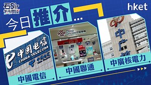 【石Sir午市閒談】今日推介中國電信、中國聯通、中廣核電力