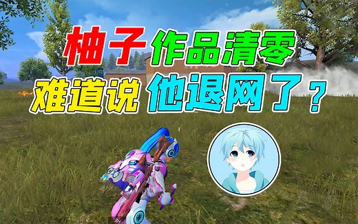 007号解密：柚子账号作品清零，难道说他要退网了？