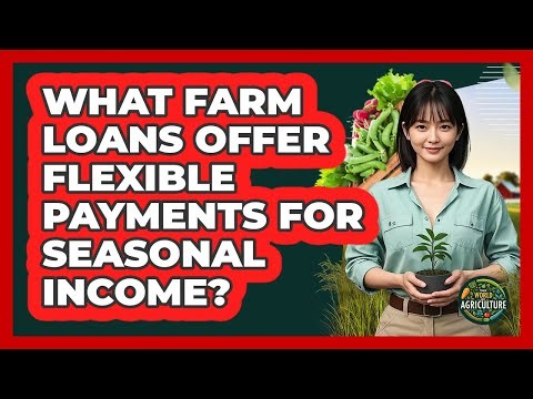 What Farm Loans Offer Flexible Payments For Seasonal Income? - The World of Agriculture