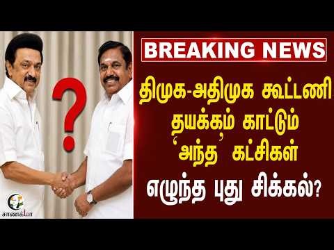 #breakingnews : திமுக-அதிமுக கூட்டணி; தயக்கம் காட்டும் ‘அந்த’ கட்சிகள் எழுந்த புது சிக்கல்?