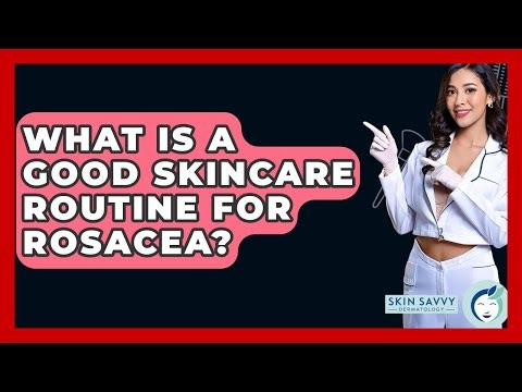 What Is A Good Skincare Routine For Rosacea? - Skin Savvy Dermatology