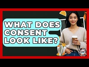 What Does Consent Look Like? - Teenager Guide to Life