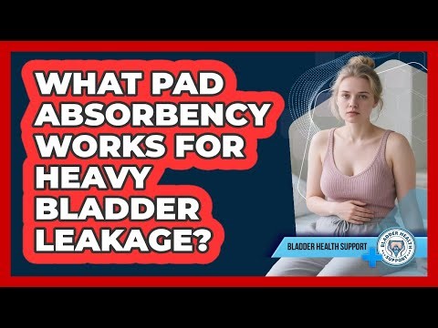 What Pad Absorbency Works For Heavy Bladder Leakage?