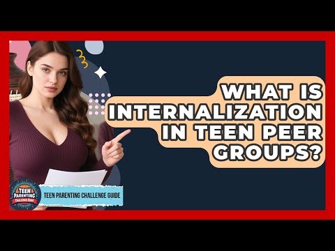 What Is Internalization In Teen Peer Groups? - Teen Parenting Challenge Guide