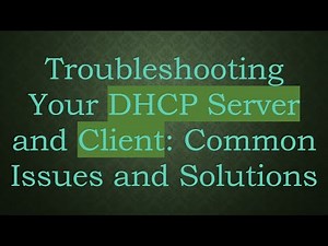 Troubleshooting Your DHCP Server and Client: Common Issues and Solutions