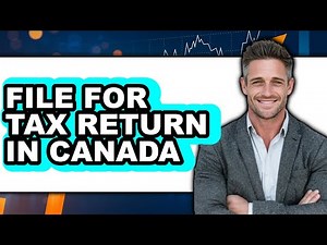 How To File For Tax Return In Canada - Full Guide