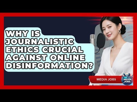 Why Is Journalistic Ethics Crucial Against Online Disinformation? - Media Jobs