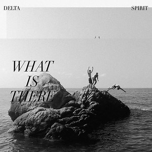 What Is There, by Delta Spirit