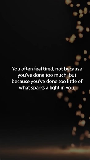 You often feel tired, not because you've done too much, but because you've done too little of what sparks a light in you. | Happy Soul