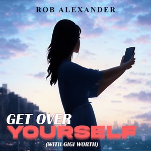 Rob Alexander Releases New Single ‘Get Over Yourself (feat. Gigi Worth)’