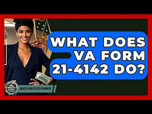 What Does VA Form 21-4142 Do? - Wealth and Estate Planners