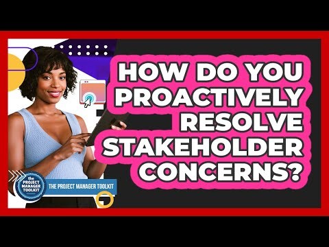 How Do You Proactively Resolve Stakeholder Concerns?