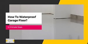 How To Waterproof a Garage Floor? 5 Step Simple Guide!