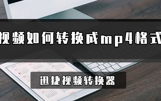 视频如何转换成mp4格式？教你一招快速视频转换技巧