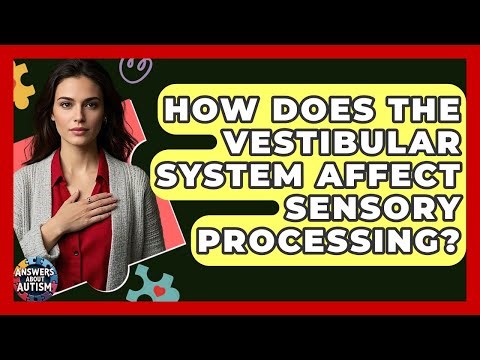 How Does The Vestibular System Affect Sensory Processing? - Answers About Autism