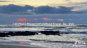 Nghe nhạc chillout đi xe 40 phút: mixset VIP Trung-Âu-Việt