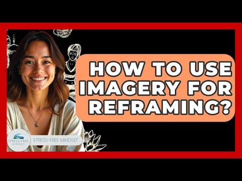 How To Use Imagery For Reframing? - Stress Free Mindset