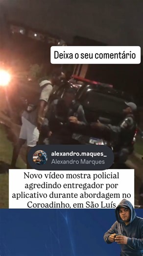 Alexandro Marques on Instagram: "Novo vídeo mostra policial agredindo entregador por aplicativo durante abordagem no Coroadinho, em São Luís. Impressionante SEM PALAVRAS 😱✍🏻 ➖➖➖➖➖➖➖➖➖➖➖➖➖➖➖➖ 📎 Via:@alexandro.maques_ ➖➖➖➖➖➖➖➖➖➖➖➖➖➖➖➖ CURTIRAM DEIXA SEU COMENTÁRIO ✍️ ➖➖➖➖➖➖➖➖➖➖➖➖➖➖➖➖ DEIXE SEU LIKE ‼️ •✈️ COMPARTILHE E MARQUE OS AMIGOS ➖➖➖➖➖➖➖➖➖➖➖➖➖➖➖➖ #rells da #Fy #Yy #explorepage #viral viralvideos paifilha crente memesbrasileiros memesengracados paginafacebook Apocalipse arrependersalvocris