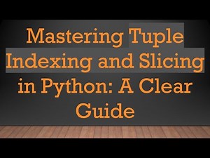 Mastering Tuple Indexing and Slicing in Python: A Clear Guide
