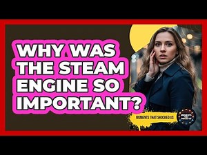 Why Was The Steam Engine So Important?