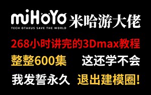 米哈游大佬268小时讲完的3DMAX教程，整整600集，3DMAX从入门到精通，包括基础教程、案例教学、进阶学习和全流程实战，全程干货无废话，学完可就业！