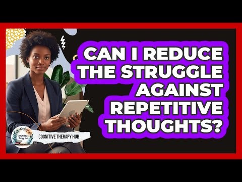 Can I Reduce The Struggle Against Repetitive Thoughts?
