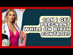Can I Get Pregnant While On Birth Control? - The Health Brief