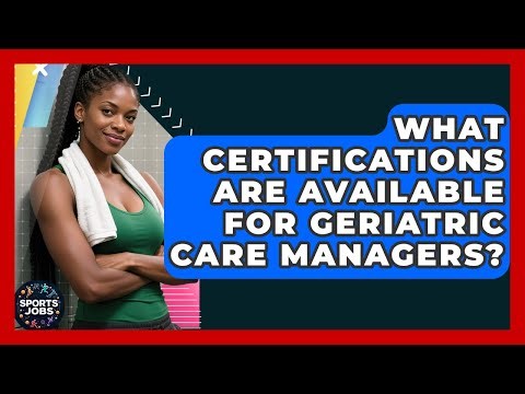What Certifications Are Available For Geriatric Care Managers? - Sports Jobs