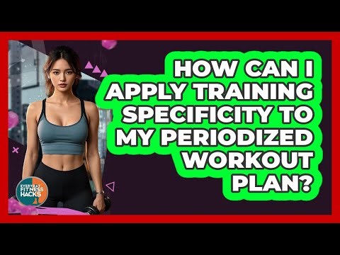 How Can I Apply Training Specificity To My Periodized Workout Plan? - Everyday Fitness Hacks
