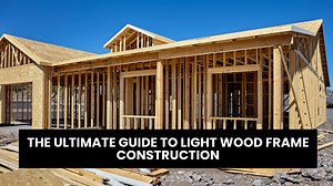 The Ultimate Guide to Light Wood Frame Construction
