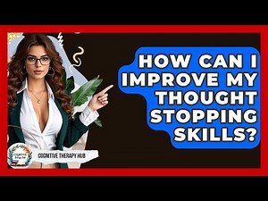 How Can I Improve My Thought Stopping Skills? - Cognitive Therapy Hub
