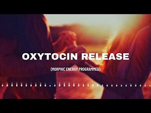 Oxytocin release (morphic energy programmed audio)