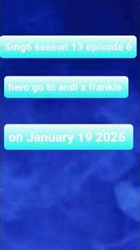 Smg6 season 13 episode 6 hero go to andi x frankie on January 19 2026