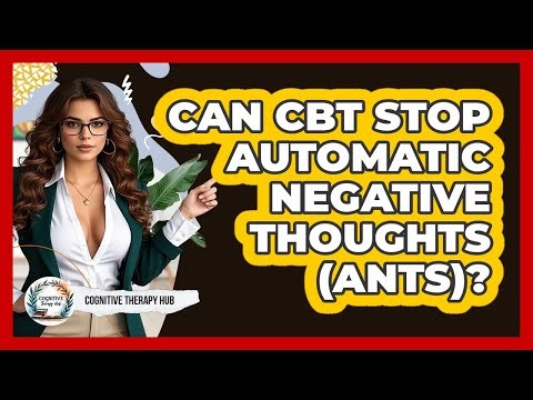 Can CBT Stop Automatic Negative Thoughts (ANTs)? - Cognitive Therapy Hub