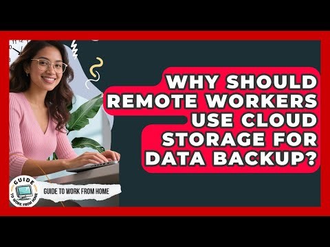 Why Should Remote Workers Use Cloud Storage For Data Backup? - Guide To Work From Home