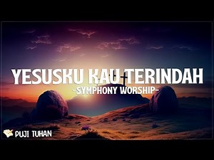 Yesusku Kau Terindah - Symphony Worship (Lirik) Lagu Rohani Kristen Terbaru 2024