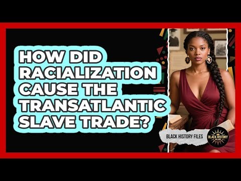 How Did Racialization Cause The Transatlantic Slave Trade? - Black History Files