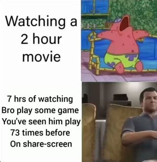 Watching a! 2 hour movie 7 hrs of watching Bro play some game You've seen him play 73 times before On share-screen - iFunny