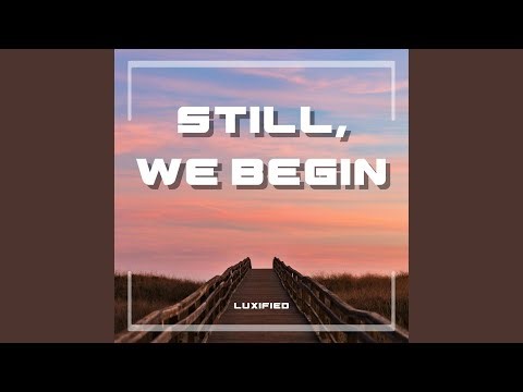 Still, We Begin (feat. LUXIFIED)