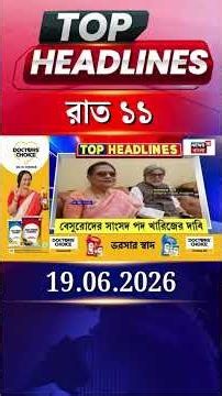 News18 Bangla Headlines | 11PM Headlines | নিউজ18 বাংলা হেডলাইনস | 19 June 2026