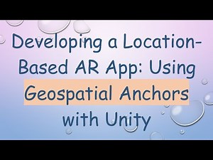 Developing a Location-Based AR App: Using Geospatial Anchors with Unity